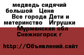 медведь сидячий, большой › Цена ­ 2 000 - Все города Дети и материнство » Игрушки   . Мурманская обл.,Снежногорск г.